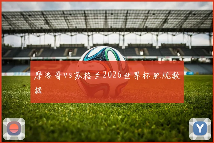 摩洛哥vs苏格兰2026世界杯犯规数据