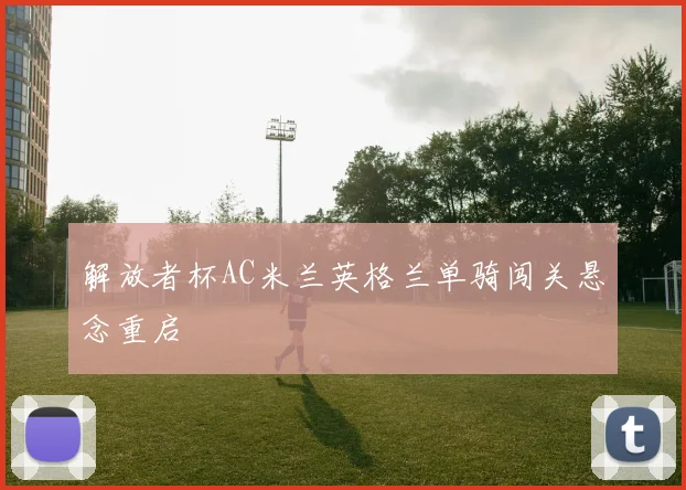 解放者杯AC米兰英格兰单骑闯关悬念重启
