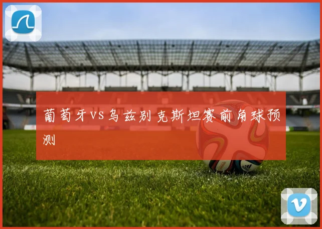 葡萄牙vs乌兹别克斯坦赛前角球预测