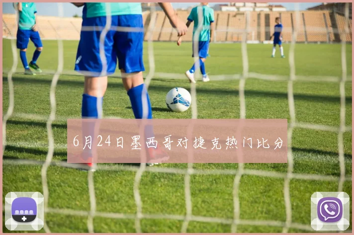 6月24日墨西哥对捷克热门比分