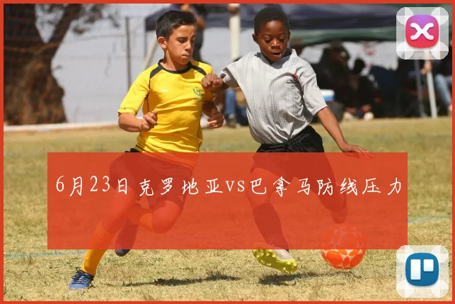 6月23日克罗地亚vs巴拿马防线压力