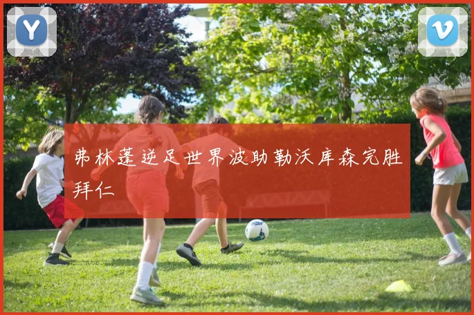 弗林蓬逆足世界波助勒沃库森完胜拜仁