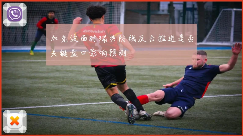 加克波面对瑞典防线反击推进是否关键盘口影响预测