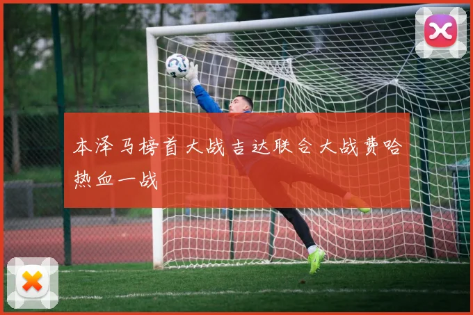 本泽马榜首大战吉达联合大战费哈热血一战