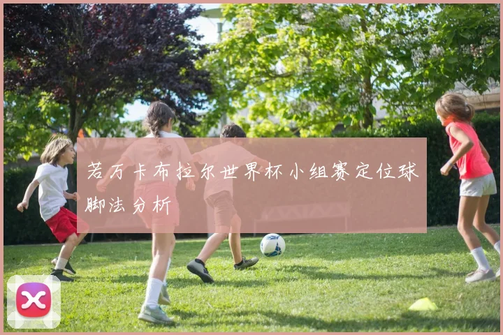 若万卡布拉尔世界杯小组赛定位球脚法分析