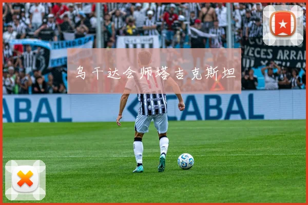 乌干达会师塔吉克斯坦 - 星空体育集团
