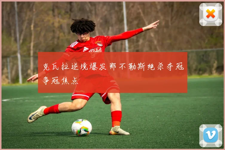 克瓦拉逆境爆发那不勒斯绝杀夺冠争冠焦点