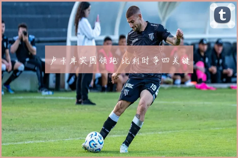 卢卡库突围领跑 比利时争四关键