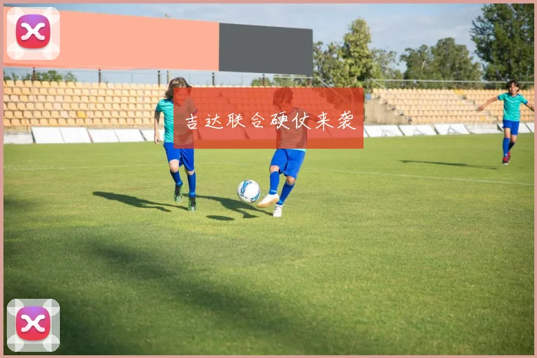 吉达联合硬仗来袭 - 星空体育集团