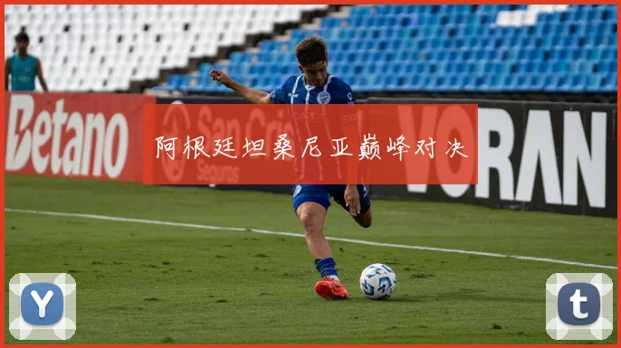 阿根廷坦桑尼亚巅峰对决 - 星空体育集团