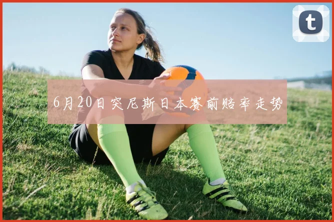 6月20日突尼斯日本赛前赔率走势