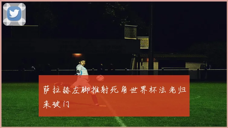 萨拉赫左脚推射死角世界杯法老归来破门 - 星空体育集团