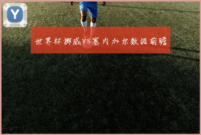 世界杯挪威vs塞内加尔数据前瞻
