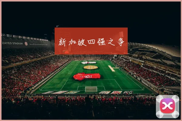 新加坡四强之争 - 星空体育集团