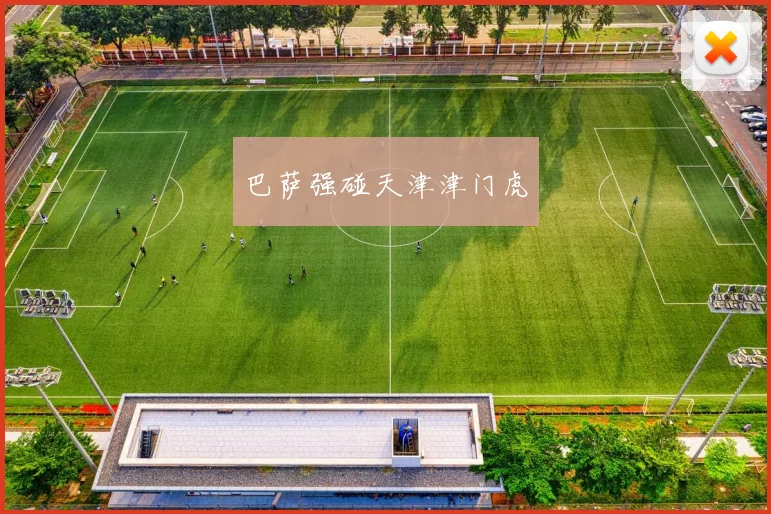 巴萨强碰天津津门虎 - 星空体育集团