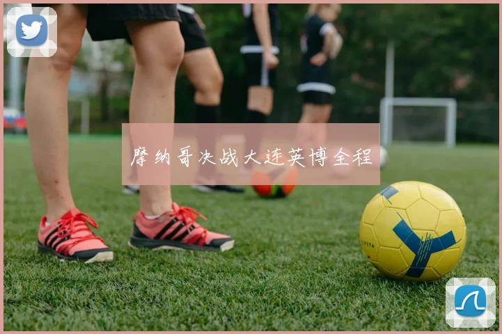 摩纳哥决战大连英博全程 - 星空体育集团