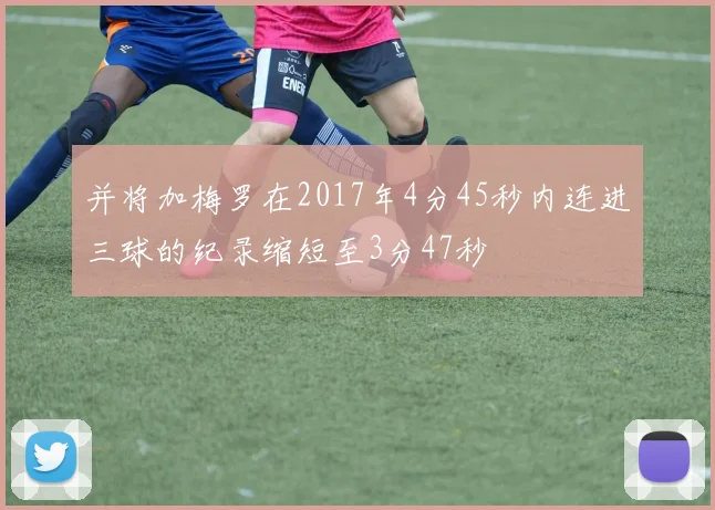 并将加梅罗在2017年4分45秒内连进三球的纪录缩短至3分47秒 - 星空体育集团