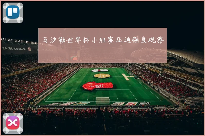马沙勒世界杯小组赛压迫强度观察