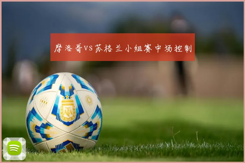 摩洛哥vs苏格兰小组赛中场控制