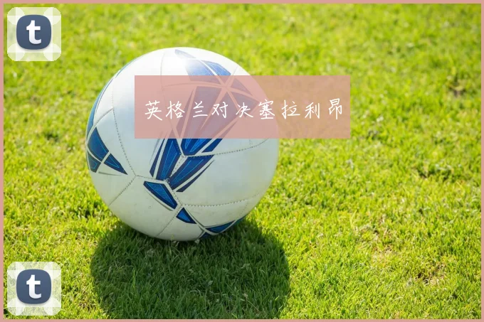 英格兰对决塞拉利昂 - 星空体育集团