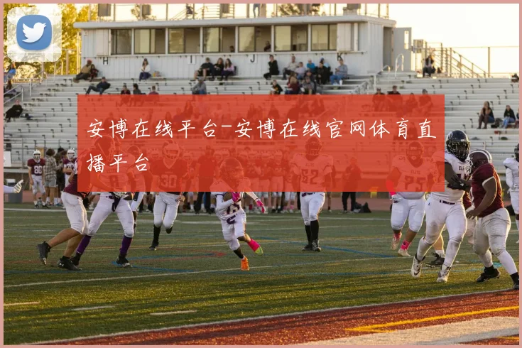 安博在线平台-安博在线官网体育直播平台 - 星空体育集团