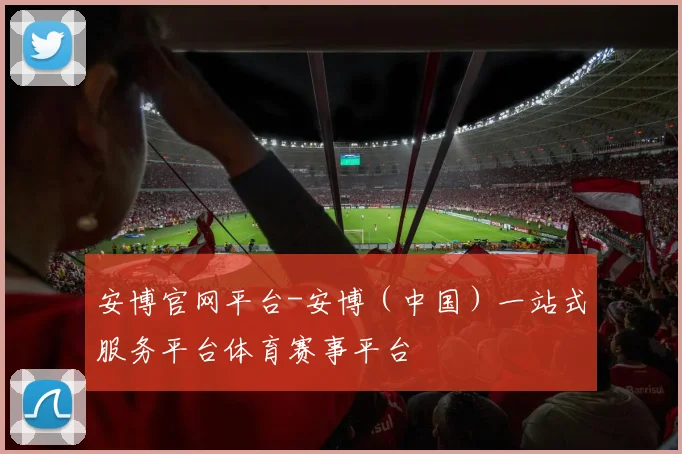 安博官网平台-安博（中国）一站式服务平台体育赛事平台 - 星空体育集团