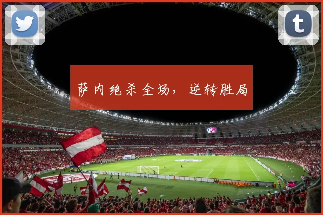 萨内绝杀全场，逆转胜局 - 星空体育集团