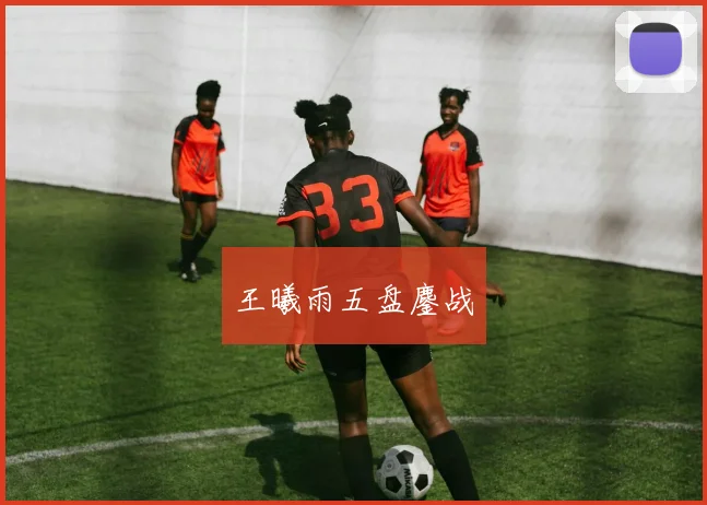 王曦雨五盘鏖战 - 星空体育集团