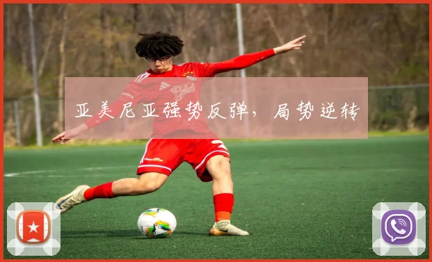 亚美尼亚强势反弹，局势逆转 - 星空体育集团