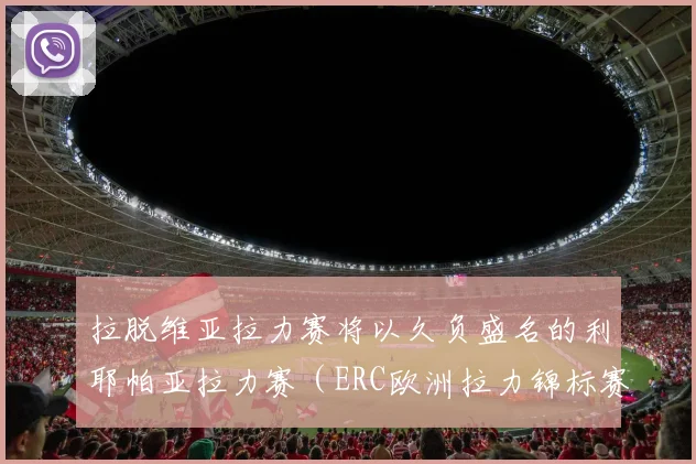 拉脱维亚拉力赛将以久负盛名的利耶帕亚拉力赛（ERC欧洲拉力锦标赛赛事）为基础 - 星空体育集团
