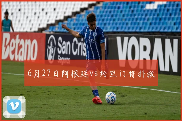 6月27日阿根廷vs约旦门将扑救