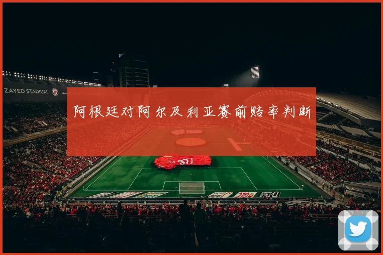 阿根廷对阿尔及利亚赛前赔率判断