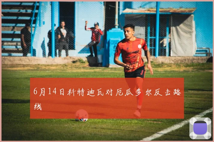 6月14日科特迪瓦对厄瓜多尔反击路线
