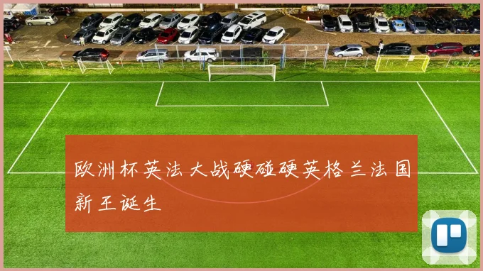 欧洲杯英法大战硬碰硬英格兰法国新王诞生