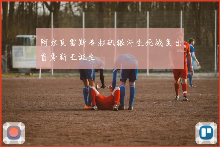阿尔瓦雷斯洛杉矶银河生死战复出首秀新王诞生