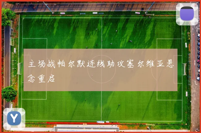 主场战帕尔默连线助攻塞尔维亚悬念重启