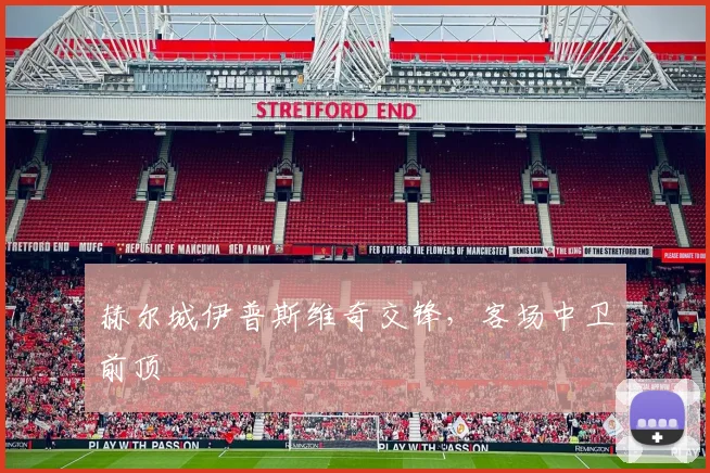 赫尔城伊普斯维奇交锋，客场中卫前顶