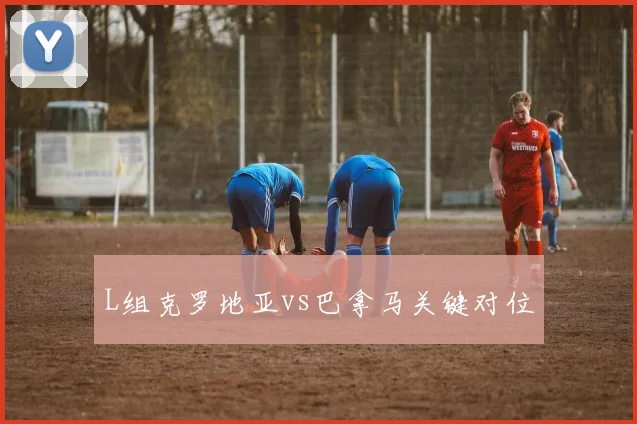 L组克罗地亚vs巴拿马关键对位