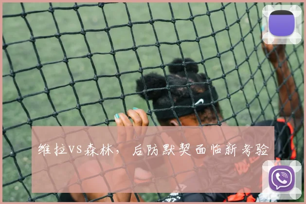 维拉vs森林，后防默契面临新考验