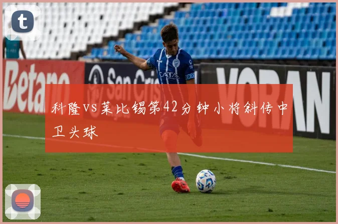 科隆vs莱比锡第42分钟小将斜传中卫头球