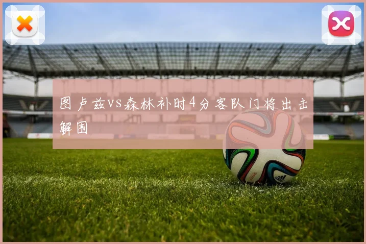 图卢兹vs森林补时4分客队门将出击解围