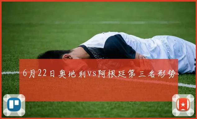 6月22日奥地利vs阿根廷第三名形势