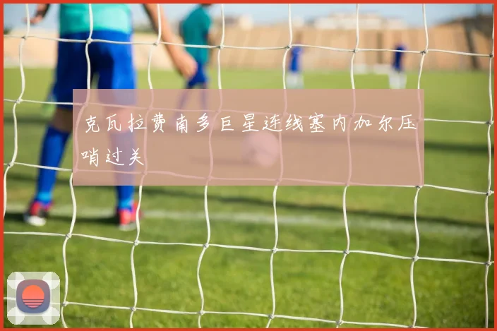 克瓦拉费南多巨星连线塞内加尔压哨过关