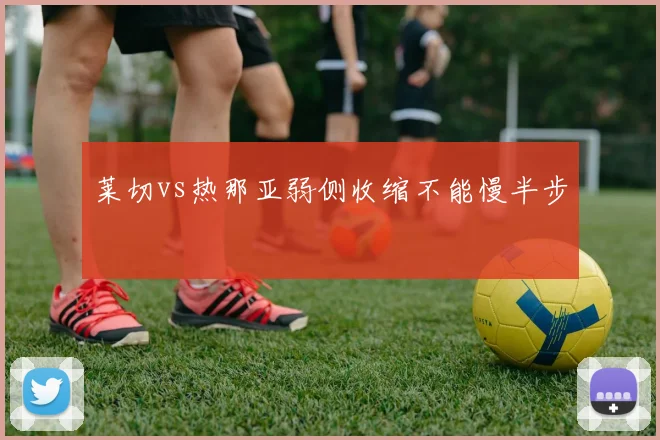 莱切vs热那亚弱侧收缩不能慢半步