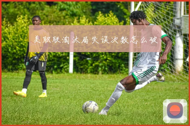 美职联淘汰局失误次数怎么破