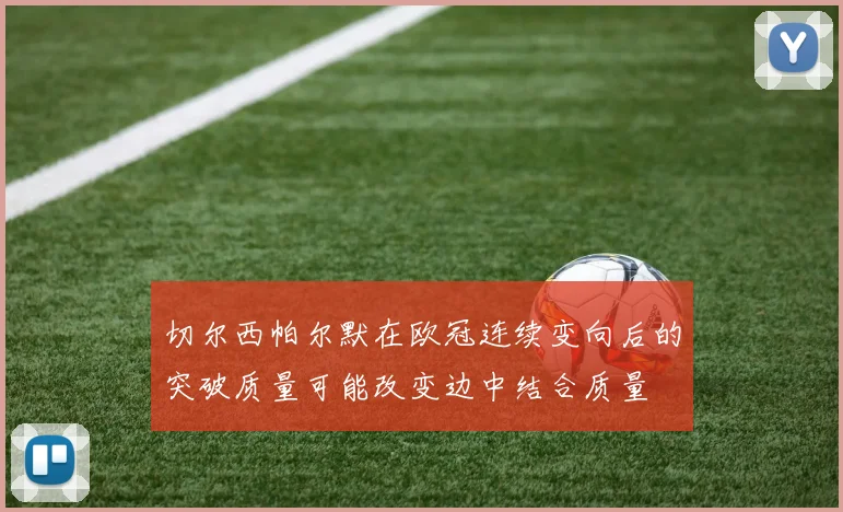切尔西帕尔默在欧冠连续变向后的突破质量可能改变边中结合质量