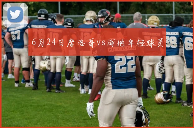 6月24日摩洛哥vs海地年轻球员