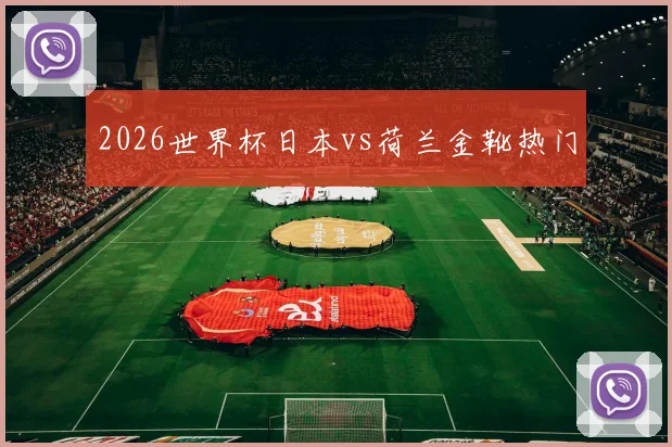 2026世界杯日本vs荷兰金靴热门