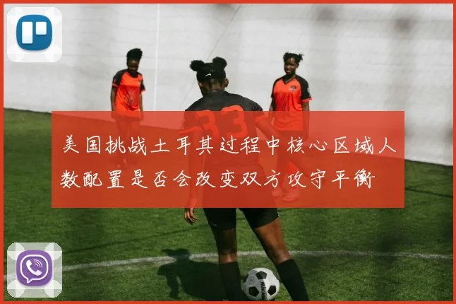美国挑战土耳其过程中核心区域人数配置是否会改变双方攻守平衡