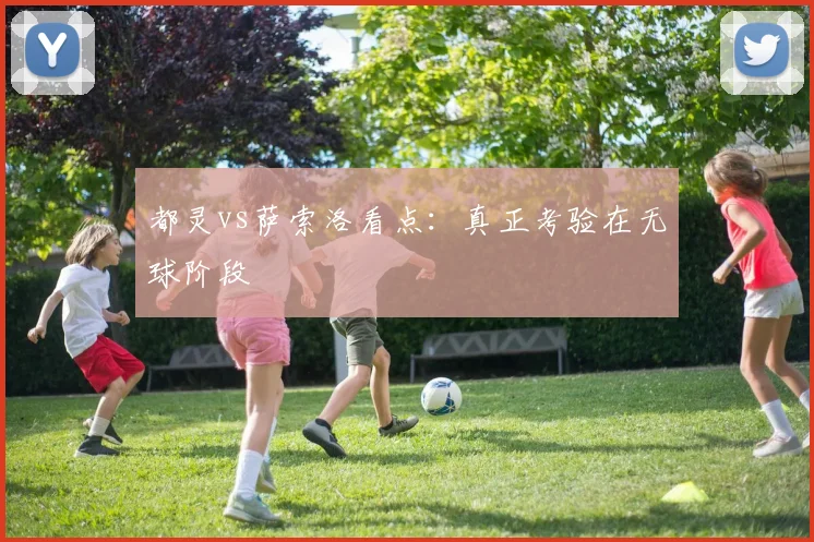都灵vs萨索洛看点：真正考验在无球阶段